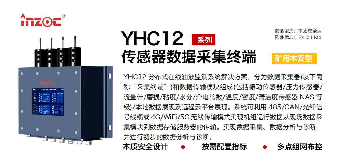 YHC12 分布式在線油液監(jiān)測系統(tǒng)解決方案，分為數(shù)據(jù)采集器(以下簡稱“采集終端”)和數(shù)據(jù)傳輸模塊組成(包括振動傳感器/壓力傳感器/流量計/磨損/粘度/水分/介電常數(shù)/溫度/密度/清潔度傳感器 NAS 等級)/本地數(shù)據(jù)展現(xiàn)及遠程云平臺展現(xiàn)。系統(tǒng)可利用 485/CAN/光纖信號線纜或 4G/WiFi/5G 無線傳輸模式實現(xiàn)機組運行數(shù)據(jù)從現(xiàn)場數(shù)據(jù)采集模塊到數(shù)據(jù)存儲服務(wù)器的傳輸。實現(xiàn)數(shù)據(jù)采集、數(shù)據(jù)分析與診斷，并進行初步的數(shù)據(jù)分析與診斷。 行業(yè)：采煤機/掘進機/皮帶機/乳化液系統(tǒng)/破碎機/刮板機/減速機等 油品：液壓油/齒輪油/空壓機油/燃氣機油/水乙二醇抗燃液壓油等